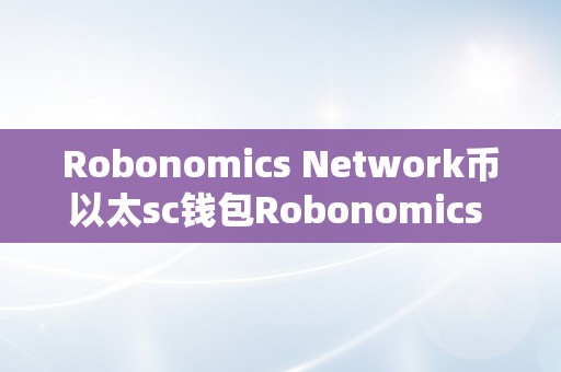 Robonomics Network币以太sc钱包Robonomics Network币以太sc钱包