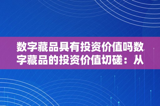 数字藏品具有投资价值吗数字藏品的投资价值切磋：从手艺、艺术和文化视角的深度解析