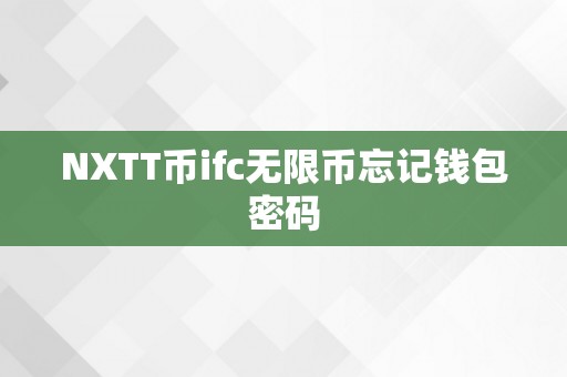 NXTT币ifc无限币忘记钱包密码