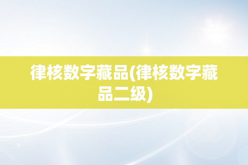 律核数字藏品(律核数字藏品二级)