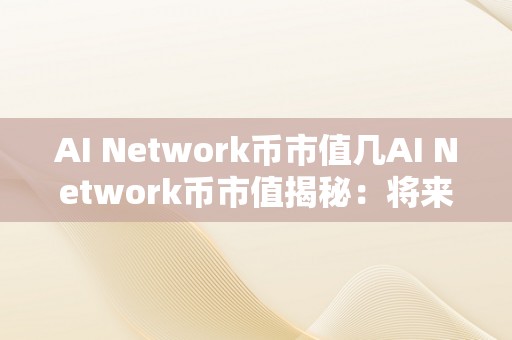 AI Network币市值几AI Network币市值揭秘：将来科技之币值新星