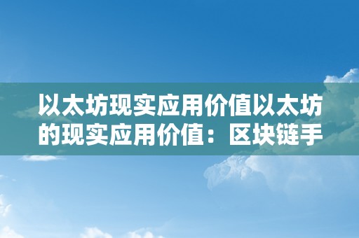 以太坊现实应用价值以太坊的现实应用价值：区块链手艺的立异应用与将来瞻望