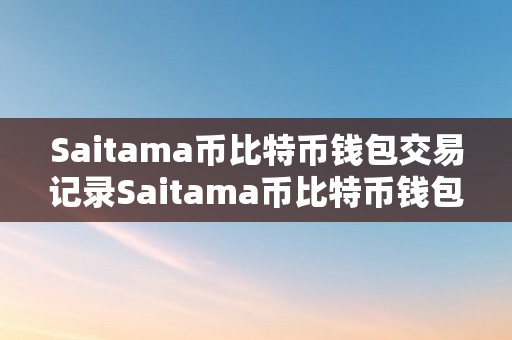 Saitama币比特币钱包交易记录Saitama币比特币钱包交易记录深度解析