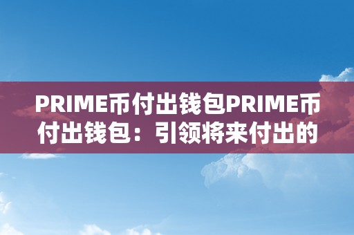 PRIME币付出钱包PRIME币付出钱包：引领将来付出的新篇章