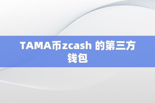 TAMA币zcash 的第三方钱包