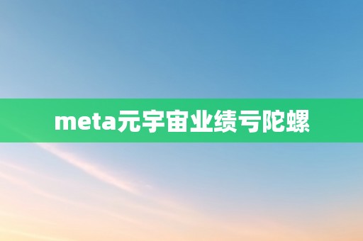 meta元宇宙业绩亏陀螺