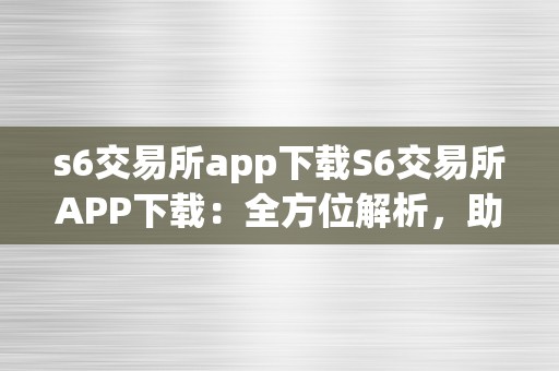 s6交易所app下载S6交易所APP下载：全方位解析，助您轻松交易