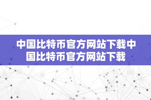 中国比特币官方网站下载中国比特币官方网站下载