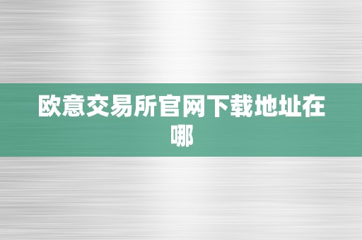 欧意交易所官网下载地址在哪