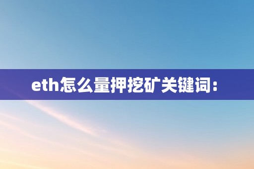 eth怎么量押挖矿关键词: 