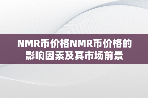 NMR币价格NMR币价格的影响因素及其市场前景