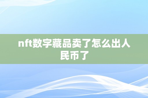 nft数字藏品卖了怎么出人民币了