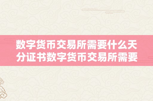 数字货币交易所需要什么天分证书数字货币交易所需要具备的天分证书