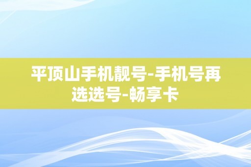 平顶山手机靓号-手机号再选选号-畅享卡