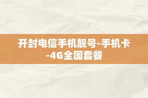 开封电信手机靓号-手机卡-4G全国套餐