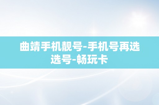 曲靖手机靓号-手机号再选选号-畅玩卡