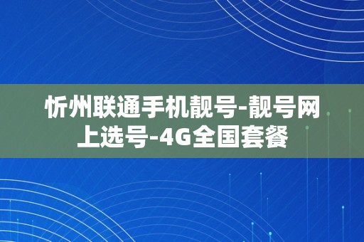 忻州联通手机靓号-靓号网上选号-4G全国套餐