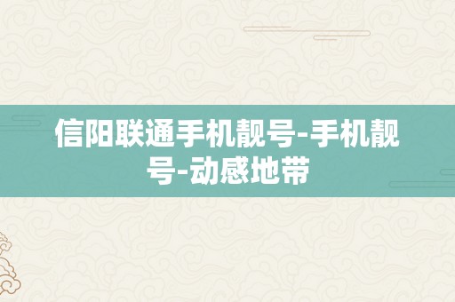 信阳联通手机靓号-手机靓号-动感地带