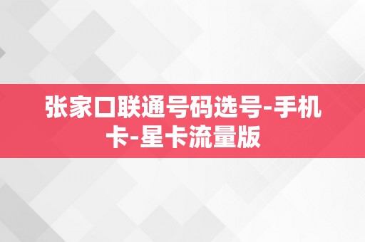 张家口联通号码选号-手机卡-星卡流量版