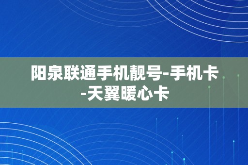 阳泉联通手机靓号-手机卡-天翼暖心卡