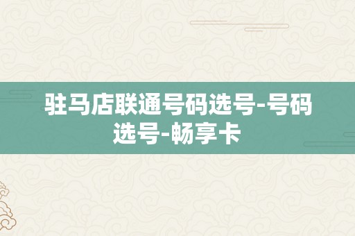 驻马店联通号码选号-号码选号-畅享卡