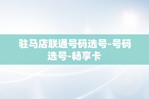 驻马店联通号码选号-号码选号-畅享卡