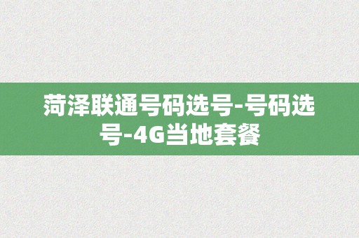 菏泽联通号码选号-号码选号-4G当地套餐