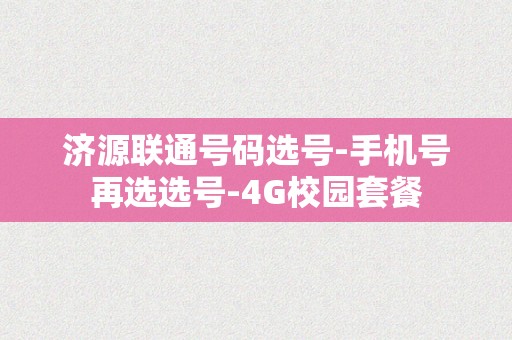 济源联通号码选号-手机号再选选号-4G校园套餐