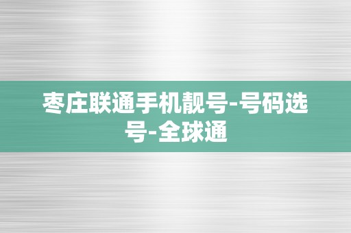 枣庄联通手机靓号-号码选号-全球通