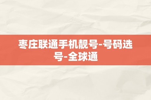 枣庄联通手机靓号-号码选号-全球通