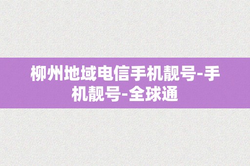 柳州地域电信手机靓号-手机靓号-全球通