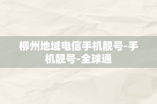 柳州地域电信手机靓号-手机靓号-全球通