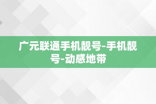 广元联通手机靓号-手机靓号-动感地带