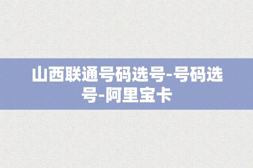 山西联通号码选号-号码选号-阿里宝卡