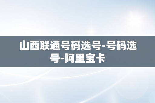 山西联通号码选号-号码选号-阿里宝卡