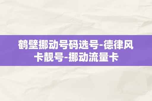 鹤壁挪动号码选号-德律风卡靓号-挪动流量卡