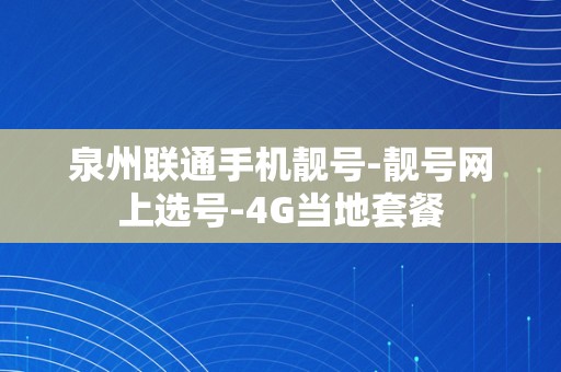 泉州联通手机靓号-靓号网上选号-4G当地套餐