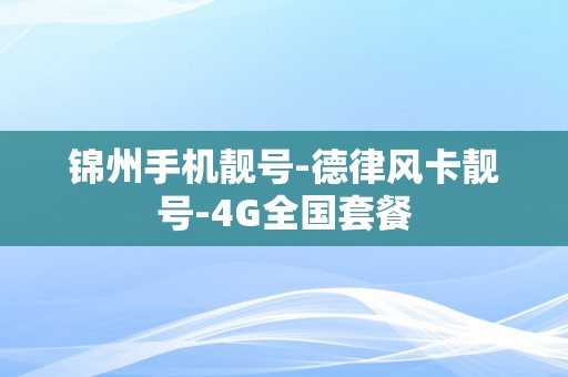 锦州手机靓号-德律风卡靓号-4G全国套餐