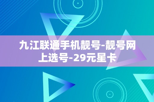 九江联通手机靓号-靓号网上选号-29元星卡