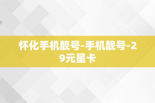 怀化手机靓号-手机靓号-29元星卡