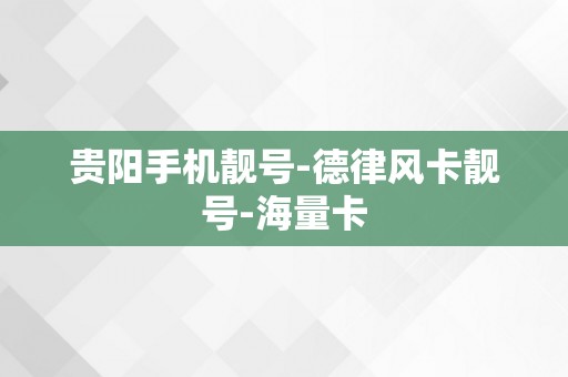 贵阳手机靓号-德律风卡靓号-海量卡