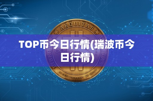 TOP币今日行情(瑞波币今日行情)