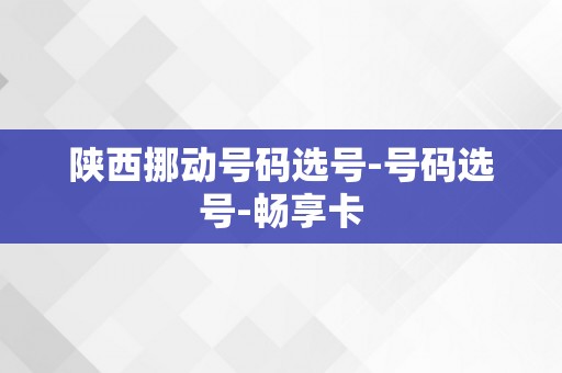 陕西挪动号码选号-号码选号-畅享卡