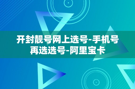 开封靓号网上选号-手机号再选选号-阿里宝卡