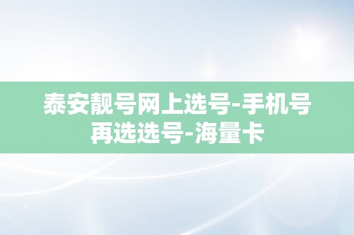 泰安靓号网上选号-手机号再选选号-海量卡