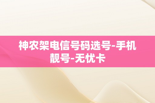 神农架电信号码选号-手机靓号-无忧卡