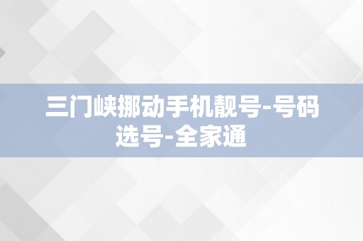 三门峡挪动手机靓号-号码选号-全家通