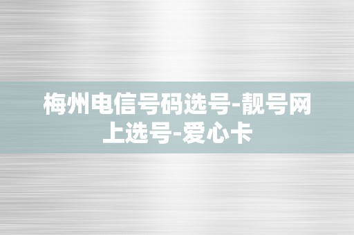 梅州电信号码选号-靓号网上选号-爱心卡