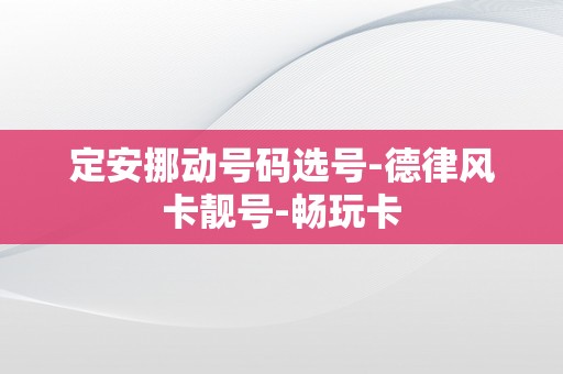 定安挪动号码选号-德律风卡靓号-畅玩卡