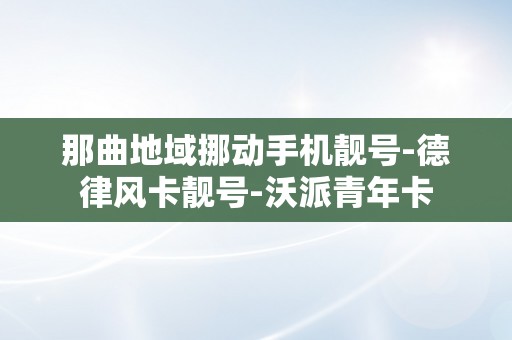 那曲地域挪动手机靓号-德律风卡靓号-沃派青年卡